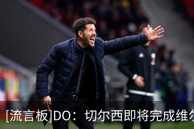 [流言板]DO：切尔西即将完成维尔贝克签约，本周内体检可随队香港行
